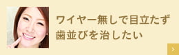 ワイヤー無しで目立たず歯並びを治したい