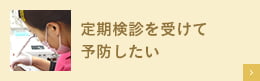 定期検診を受けて予防したい