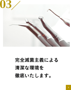 完全滅菌主義による清潔な環境を徹底いたします。