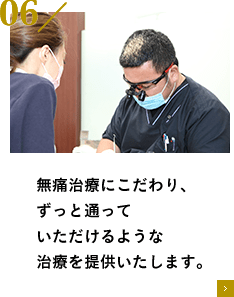 無痛治療にこだわり、ずっと通っていただけるような治療を提供いたします。