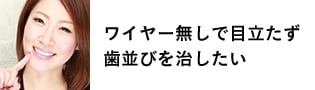 ワイヤー無しで目立たず歯並びを治したい