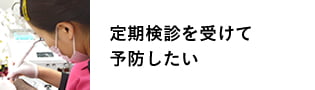 定期検診を受けて予防したい