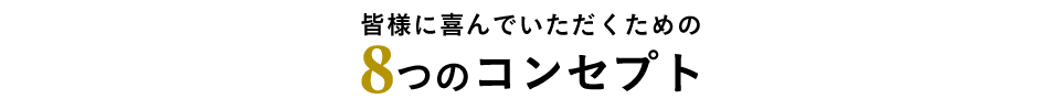 皆様に喜んでいただくための8つのコンセプト