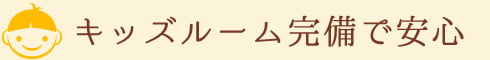 キッズルーム完備で安心