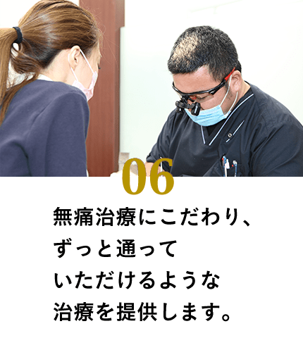 無痛治療にこだわり、ずっと通っていただけるような治療を提供いたします。