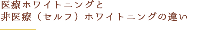 医療ホワイトニングと非医療（セルフ）ホワイトニングの違い