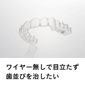 ワイヤー無しで目立たず歯並びを治したい