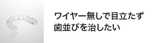 ワイヤー無しで目立たず歯並びを治したい